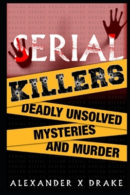 Serial Killers Deadly Unsolved Mysteries and Murder by Drake, Alexander X.