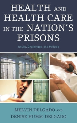Health and Health Care in the Nation's Prisons: Issues, Challenges, and Policies by Delgado, Melvin
