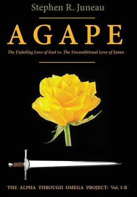 AGAPE-Part B: The Unfailing Love of God vs The Unconditional Love of Satan by Juneau, Stephen R.