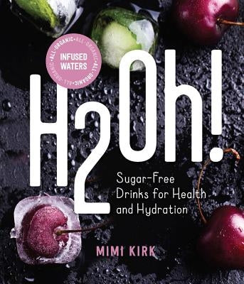 H2oh!: Infused Waters for Health and Hydration by Kirk, Mimi
