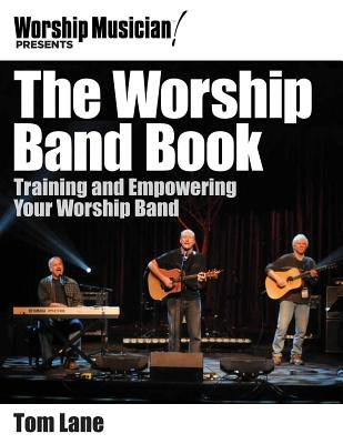 The Worship Band Book: Training and Empowering Your Worship Band by Lane, Tom