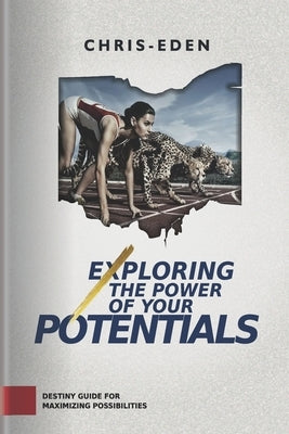 Exploring The Power Of Your Potentials: Destiny Guide for Maximizing possibilities by Inebimo, Chris-Eden Eze