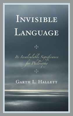 Invisible Language: Its Incalculable Significance for Philosophy by Hallett, Garth L.