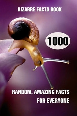 Bizarre Facts Book: 1000 Random, Amazing Facts For Everyone by Efstratiou, Efstratios