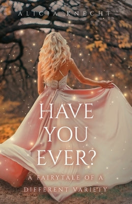 Have You Ever?: A Fairytale of a Different Variety by Knecht, Alicia
