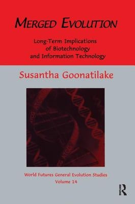 Merged Evolution: Long-Term Complications of Biotechnology and Informatin Technology by Goonatilake, Susantha