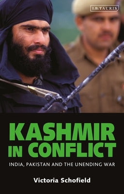 Kashmir in Conflict: India, Pakistan and the Unending War by Schofield, Victoria