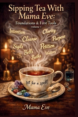 Sipping Tea With Mama Eve: Foundations & First Tools Volume1 by Eve, Mama