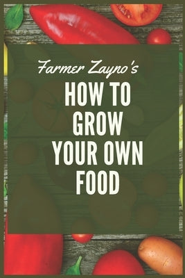 How to grow your own food: Produce all the food you need on just a quarter acre! by Babylone, Zayno