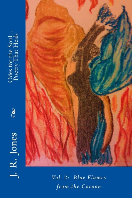 Odes for the Soul... Poetry That Heals: Vol 2: Blue Flames from the Cocoon by Jones, J. R.