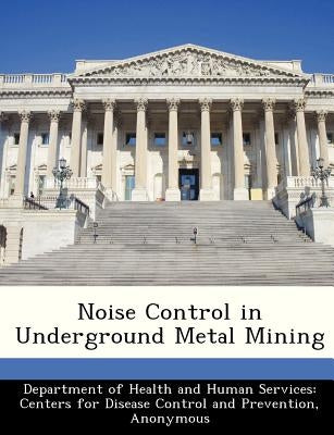 Noise Control in Underground Metal Mining by Department of Health and Human Services