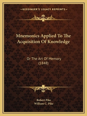 Mnemonics Applied To The Acquisition Of Knowledge: Or The Art Of Memory (1848) by Pike, Robert