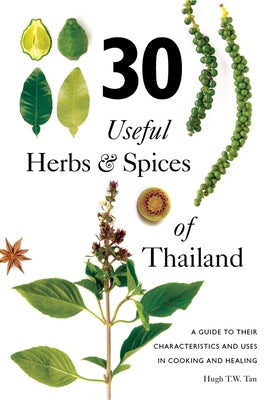 30 Useful Herbs & Spices of Thailand: A Guide to Their Characteristics and Uses in Cooking and Healing by Tan, Hugh T. W.