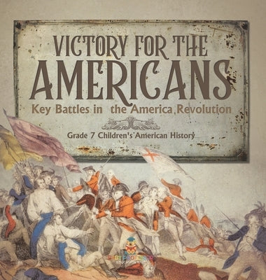 Victory for the Americans Key Battles in the America Revolution Grade 7 Children's American History by Baby Professor