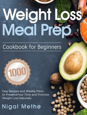 Weight Loss Meal Prep Cookbook for Beginners: 1000 Easy Recipes and Weekly Plans to Preserve Your Time and Promote Weight Loss Naturally by Methe, Nigal