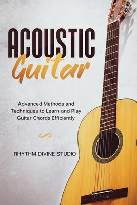 Acoustic Guitar: Advanced Methods and Techniques to Learn and Play Guitar Chords Efficiently by Divine Studio, Rhythm