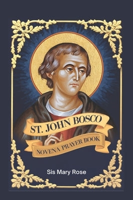 Novena to St. John Bosco: "Embracing the Virtues of Kindness, Humility, and Devotion with St. John Bosco" by Rose, Mary