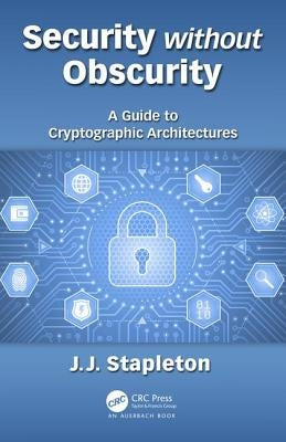 Security without Obscurity: A Guide to Cryptographic Architectures by Stapleton, Jeff