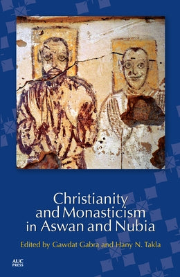 Christianity and Monasticism in Aswan and Nubia by Gabra, Gawdat