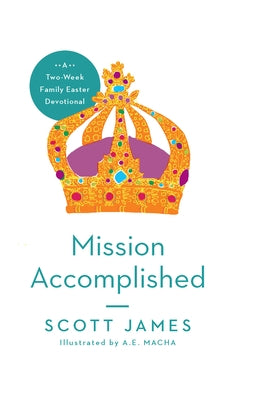 Mission Accomplished: A Two-Week Family Easter Devotional by James, Scott
