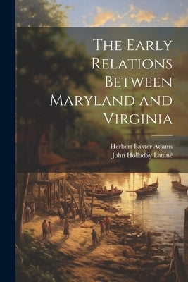 The Early Relations Between Maryland and Virginia by Adams, Herbert Baxter
