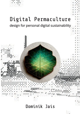 Digital Permaculture: design for personal digital sustainability by Jais, Dominik