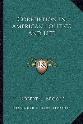 Corruption In American Politics And Life by Brooks, Robert C.
