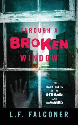 Through a Broken Window: Ten Dark Tales of the Strange and Deranged by Falconer, L. F.
