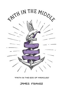 Faith in the Middle: Faith in the God of Miracles by Fransz, James