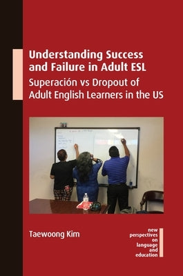 Understanding Success and Failure in Adult ESL: Superación Vs Dropout of Adult English Learners in the Us by Kim, Taewoong