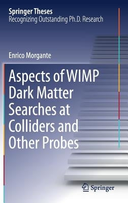 Aspects of Wimp Dark Matter Searches at Colliders and Other Probes by Morgante, Enrico