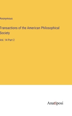 Transactions of the American Philosophical Society: Vol. 14 Part 2 by Anonymous