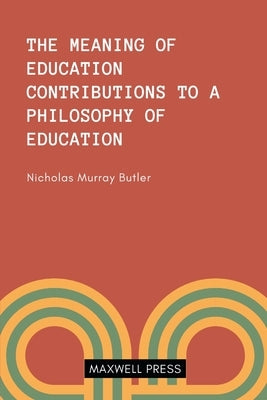 The Meaning of Education Contributions to a Philosoophy of Education by Butler, Nicholas Murray