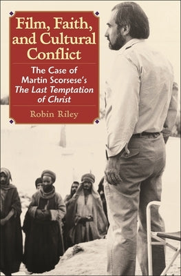Film, Faith, and Cultural Conflict: The Case of Martin Scorsese's the Last Temptation of Christ by Riley, Thomas Robin