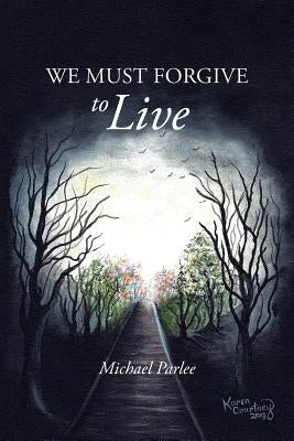 We Must Forgive to Live by Parlee, Michael