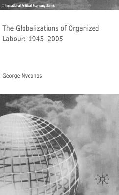 The Globalizations of Organized Labour: 1945-2004 by Myconos, G.