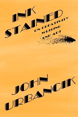 InkStained: On Creativity, Writing, and Art by Urbancik, John