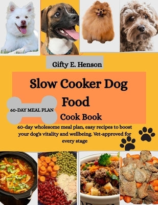 Slow Cooker Dog Food Cook Book: 60 day wholesome meal plan, easy recipes to boost your dog's vitality and wellbeing. Vet-approved for every stage by Henson, Gifty E.