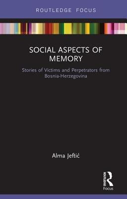 Social Aspects of Memory: Stories of Victims and Perpetrators from Bosnia-Herzegovina by Jeftic, Alma