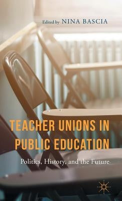 Teacher Unions in Public Education: Politics, History, and the Future by Bascia, N.