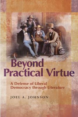 Beyond Practical Virtue: A Defense of Liberal Democracy Through Literature by Johnson, Joel A.