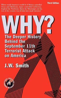 Why: The Deeper History Behind the September 11the Terrorist Attack on America -- 3rd Edition Hbk by Smith, Jw