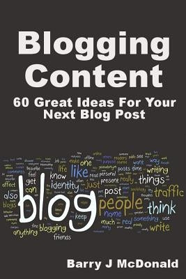 Blogging Content: 60 Great Ideas for Your Next Blog Post by McDonald, Barry J.