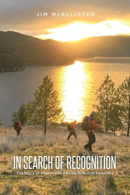 In Search of Recognition: The Story of Search and Rescue in British Columbia by McAllister, Jim