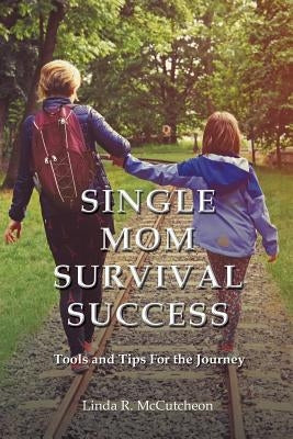 Single Mom Survival Success: Tools and Tips for the Journey by McCutcheon, Linda R.