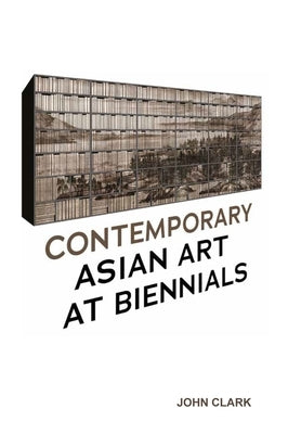 Contemporary Asian Art at Biennials by Clark, John