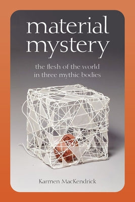 Material Mystery: The Flesh of the World in Three Mythic Bodies by Mackendrick, Karmen