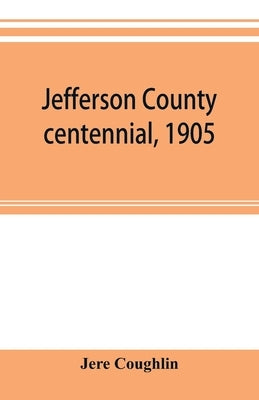Jefferson County centennial, 1905: speeches, addresses and stories of the towns. by Coughlin, Jere