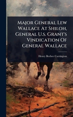 Major General Lew Wallace At Shiloh, General U.s. Grant's Vindication Of General Wallace by Carrington, Henry Beebee