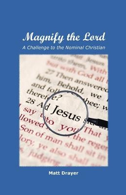 Magnify the Lord: A Challenge to the Nominal Christian by Drayer, Matt